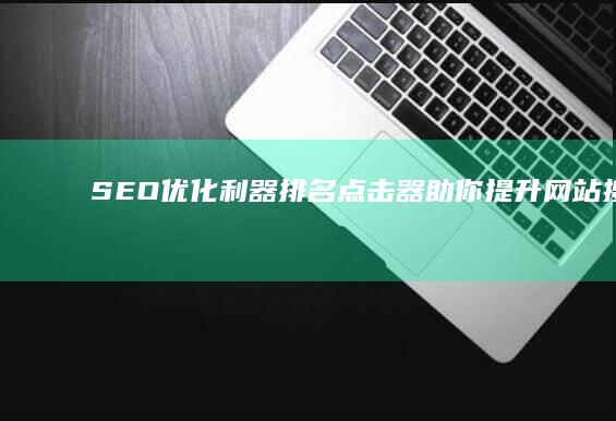 SEO优化利器：排名点击器助你提升网站搜索排名